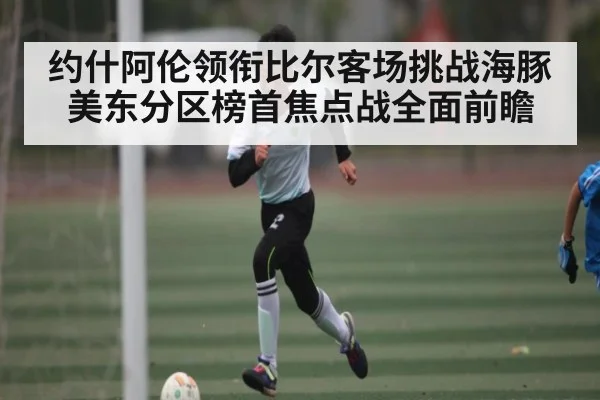 约什阿伦领衔比尔客场挑战海豚 美东分区榜首焦点战全面前瞻